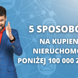 5 sposobów na kupienie nieruchomości poniżej 100 000 złotych